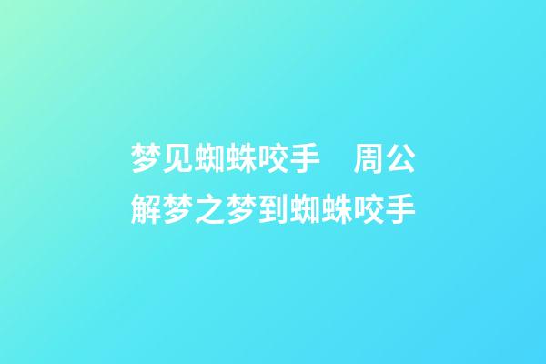 梦见蜘蛛咬手　周公解梦之梦到蜘蛛咬手